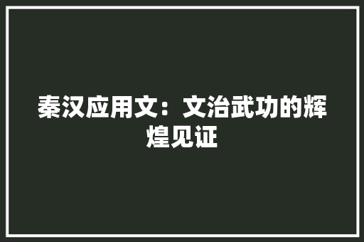 秦汉应用文：文治武功的辉煌见证 应用文
