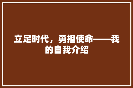 立足时代，勇担使命——我的自我介绍 应用文
