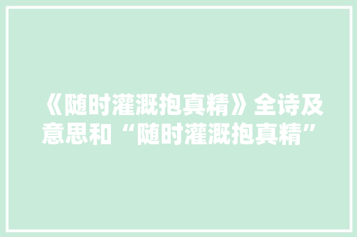 《随时灌溉抱真精》全诗及意思和“随时灌溉抱真精”的拼音注释