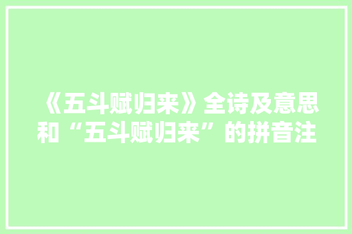 《五斗赋归来》全诗及意思和“五斗赋归来”的拼音注释