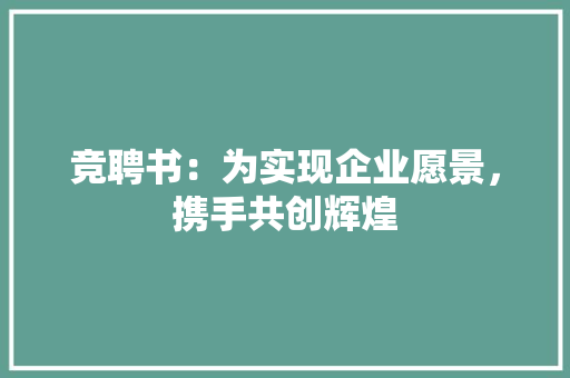 竞聘书：为实现企业愿景，携手共创辉煌