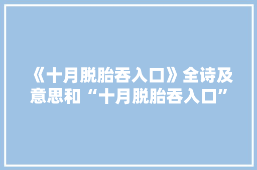 《十月脱胎吞入口》全诗及意思和“十月脱胎吞入口”的拼音注释 诗词鉴赏
