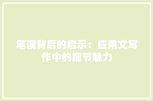 笔误背后的启示：应用文写作中的细节魅力