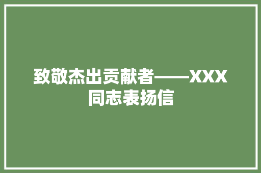 致敬杰出贡献者——XXX同志表扬信 应用文
