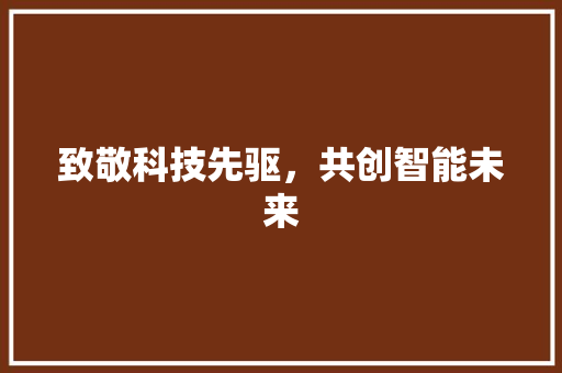 致敬科技先驱，共创智能未来
