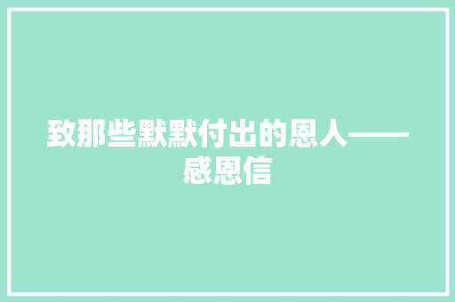 致那些默默付出的恩人——感恩信 应用文