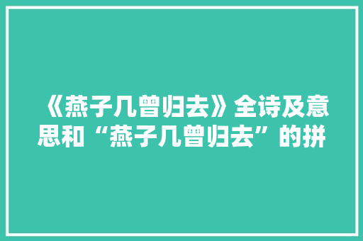 《燕子几曾归去》全诗及意思和“燕子几曾归去”的拼音注释
