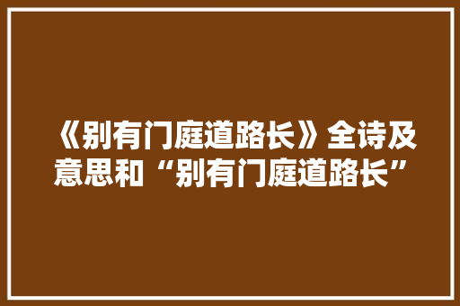 《别有门庭道路长》全诗及意思和“别有门庭道路长”的拼音注释