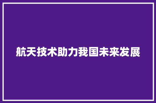 航天技术助力我国未来发展