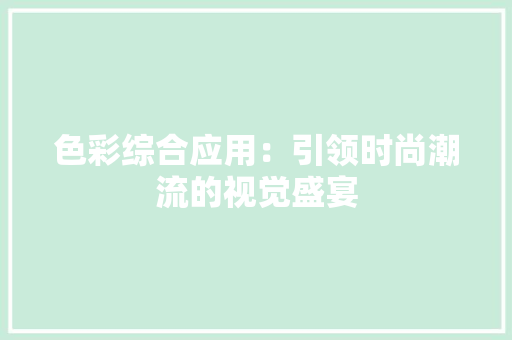 色彩综合应用：引领时尚潮流的视觉盛宴