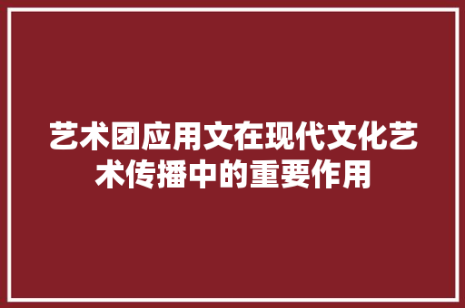 艺术团应用文在现代文化艺术传播中的重要作用