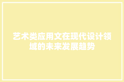 艺术类应用文在现代设计领域的未来发展趋势 应用文