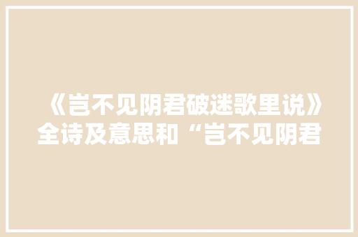 《岂不见阴君破迷歌里说》全诗及意思和“岂不见阴君破迷歌里说”的拼音注释 诗词鉴赏