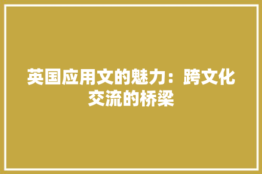 英国应用文的魅力：跨文化交流的桥梁 应用文