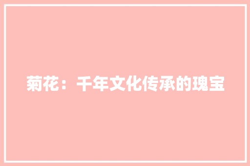菊花：千年文化传承的瑰宝