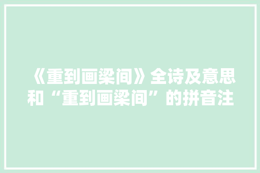 《重到画梁间》全诗及意思和“重到画梁间”的拼音注释
