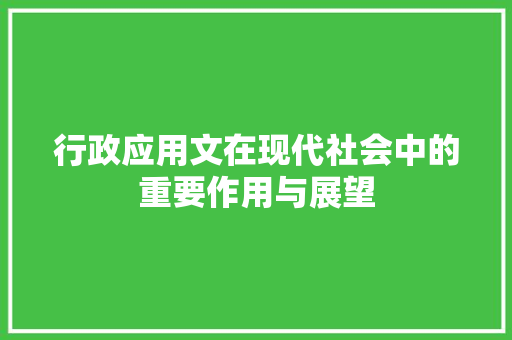 行政应用文在现代社会中的重要作用与展望 应用文