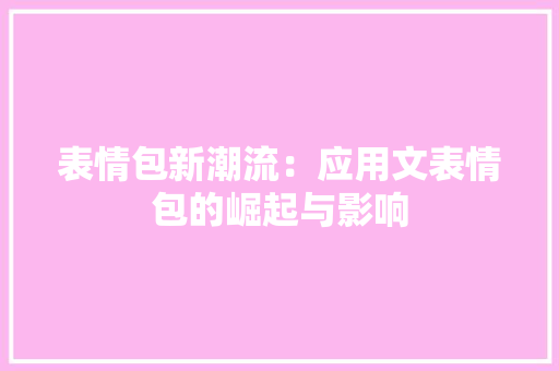 表情包新潮流：应用文表情包的崛起与影响