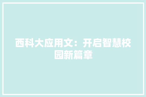 西科大应用文：开启智慧校园新篇章 应用文
