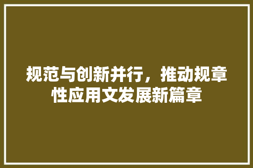 规范与创新并行，推动规章性应用文发展新篇章 应用文