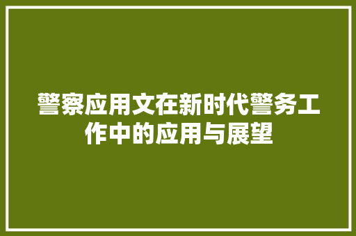 警察应用文在新时代警务工作中的应用与展望 应用文