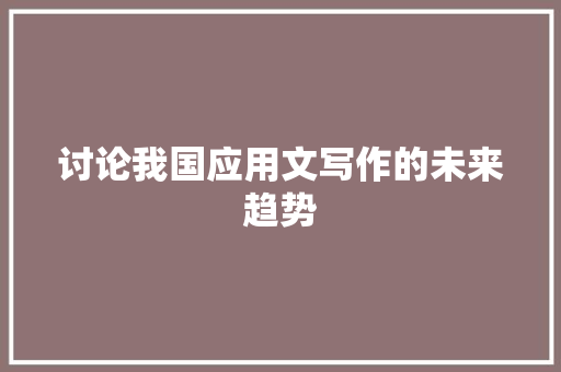 讨论我国应用文写作的未来趋势