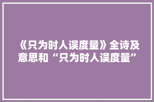 《只为时人误度量》全诗及意思和“只为时人误度量”的拼音注释