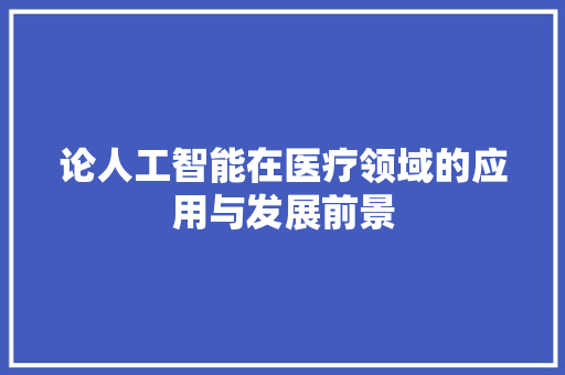 论人工智能在医疗领域的应用与发展前景