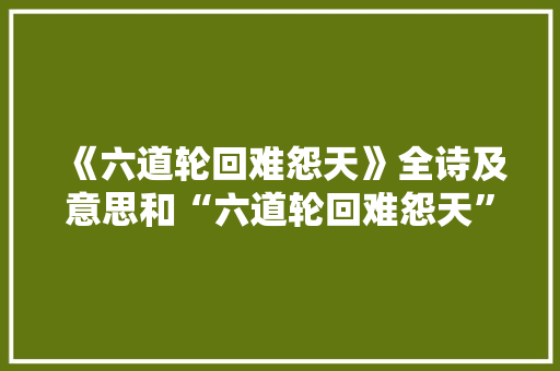 《六道轮回难怨天》全诗及意思和“六道轮回难怨天”的拼音注释