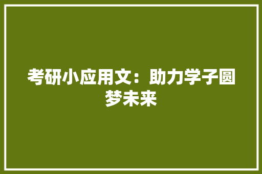 考研小应用文：助力学子圆梦未来 应用文