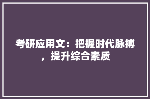 考研应用文：把握时代脉搏，提升综合素质 应用文