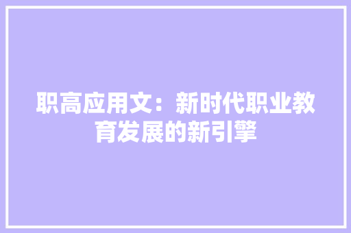 职高应用文：新时代职业教育发展的新引擎 应用文