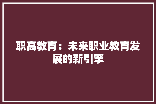 职高教育：未来职业教育发展的新引擎 应用文