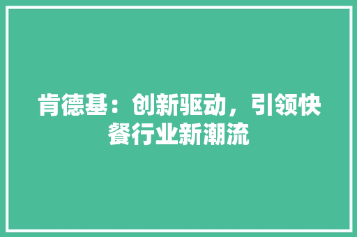 肯德基：创新驱动，引领快餐行业新潮流 应用文