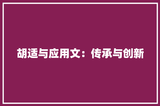 胡适与应用文：传承与创新