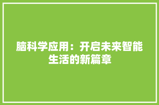 脑科学应用：开启未来智能生活的新篇章 应用文