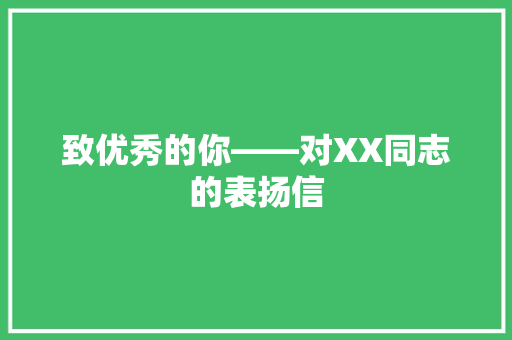 致优秀的你——对XX同志的表扬信 应用文