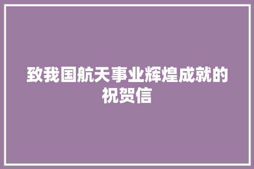 致我国航天事业辉煌成就的祝贺信 应用文