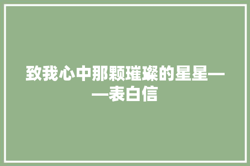 致我心中那颗璀璨的星星——表白信