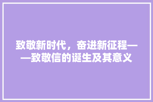 致敬新时代，奋进新征程——致敬信的诞生及其意义