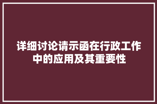详细讨论请示函在行政工作中的应用及其重要性 应用文