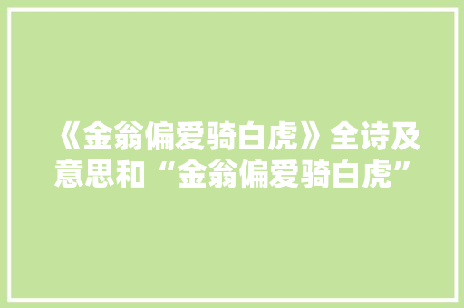 《金翁偏爱骑白虎》全诗及意思和“金翁偏爱骑白虎”的拼音注释 诗词鉴赏