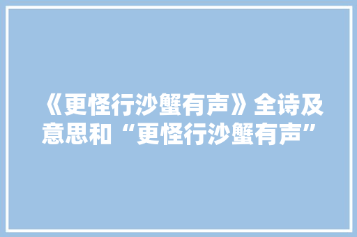 《更怪行沙蟹有声》全诗及意思和“更怪行沙蟹有声”的拼音注释