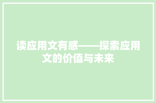 读应用文有感——探索应用文的价值与未来