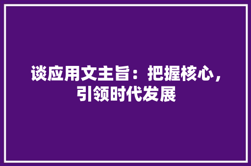 谈应用文主旨：把握核心，引领时代发展 应用文