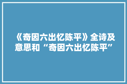 《奇因六出忆陈平》全诗及意思和“奇因六出忆陈平”的拼音注释