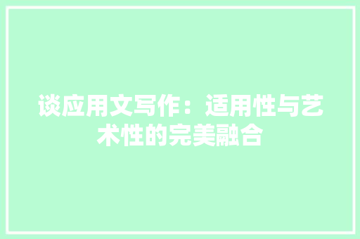 谈应用文写作：适用性与艺术性的完美融合
