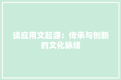 谈应用文起源：传承与创新的文化脉络 应用文