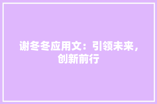 谢冬冬应用文：引领未来，创新前行 应用文