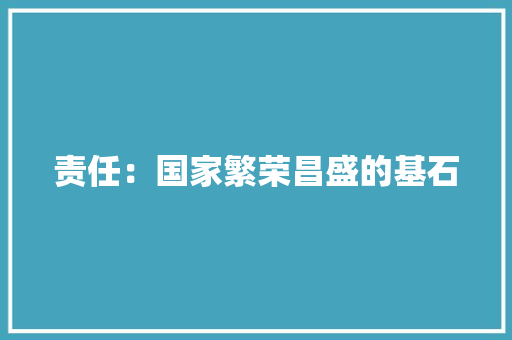 责任：国家繁荣昌盛的基石